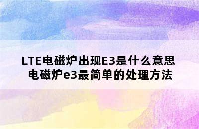 LTE电磁炉出现E3是什么意思 电磁炉e3最简单的处理方法